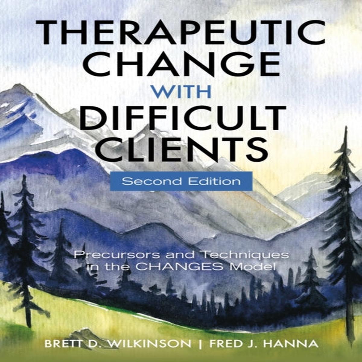 Therapeutic Change With Difficult Clients : Precursors and Techniques in the CHANGES Model by Fred J. Hanna