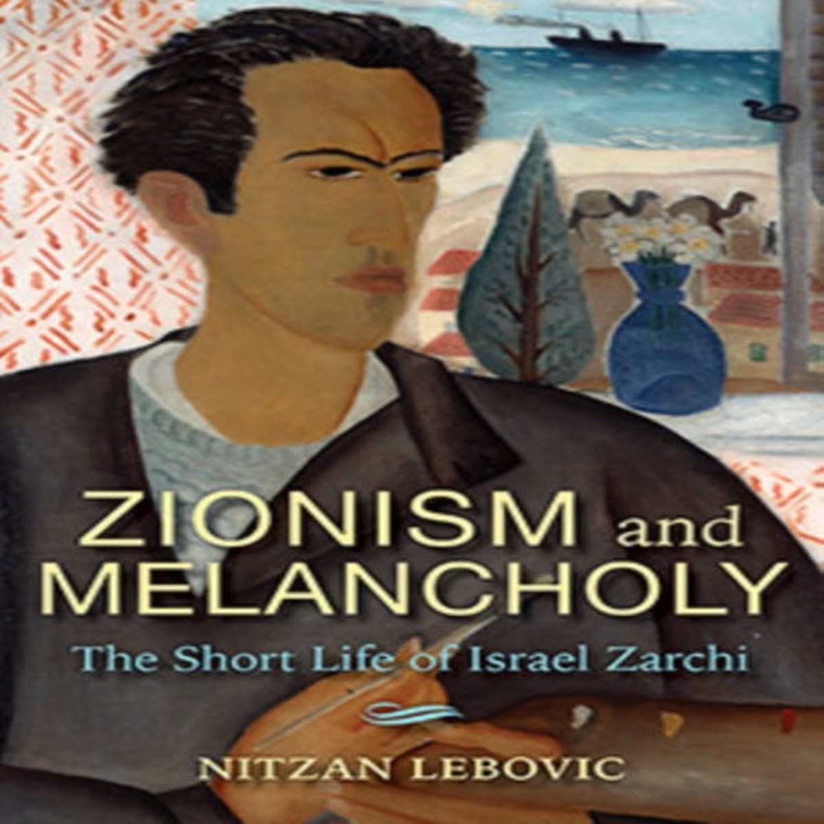 Zionism and Melancholy : The Short Life of Israel Zarchi by Nitzan Lebovic