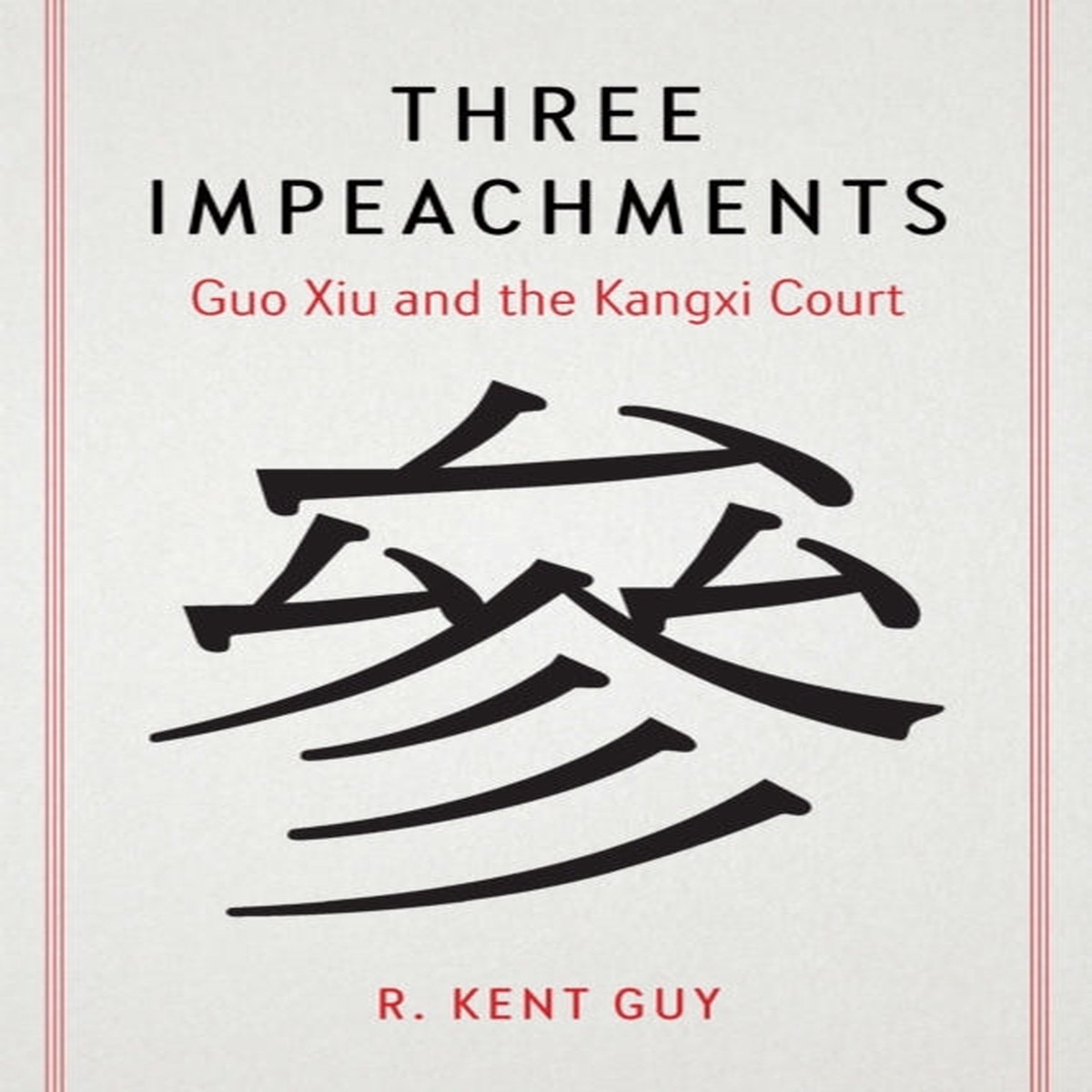Three Impeachments : Guo Xiu and the Kangxi Court by R.Kent Guy