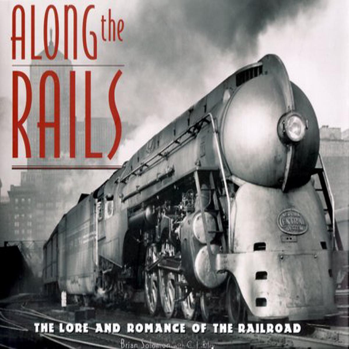 Along the Rails: The Lore and Romance of the Railroad Solomon, Brian and Riley, C. J.