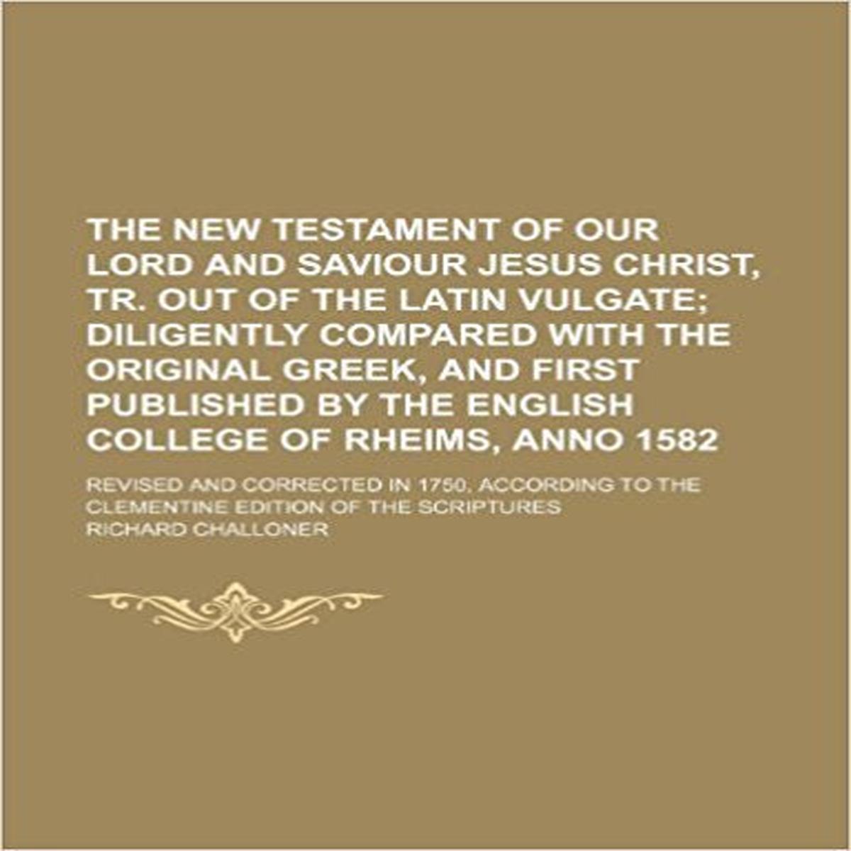 The New Testament of Our Lord and Saviour Jesus Christ, tr. out of the Latin vulgate; Revised and corrected in 1750, according to the Clementine edition of the Scriptures