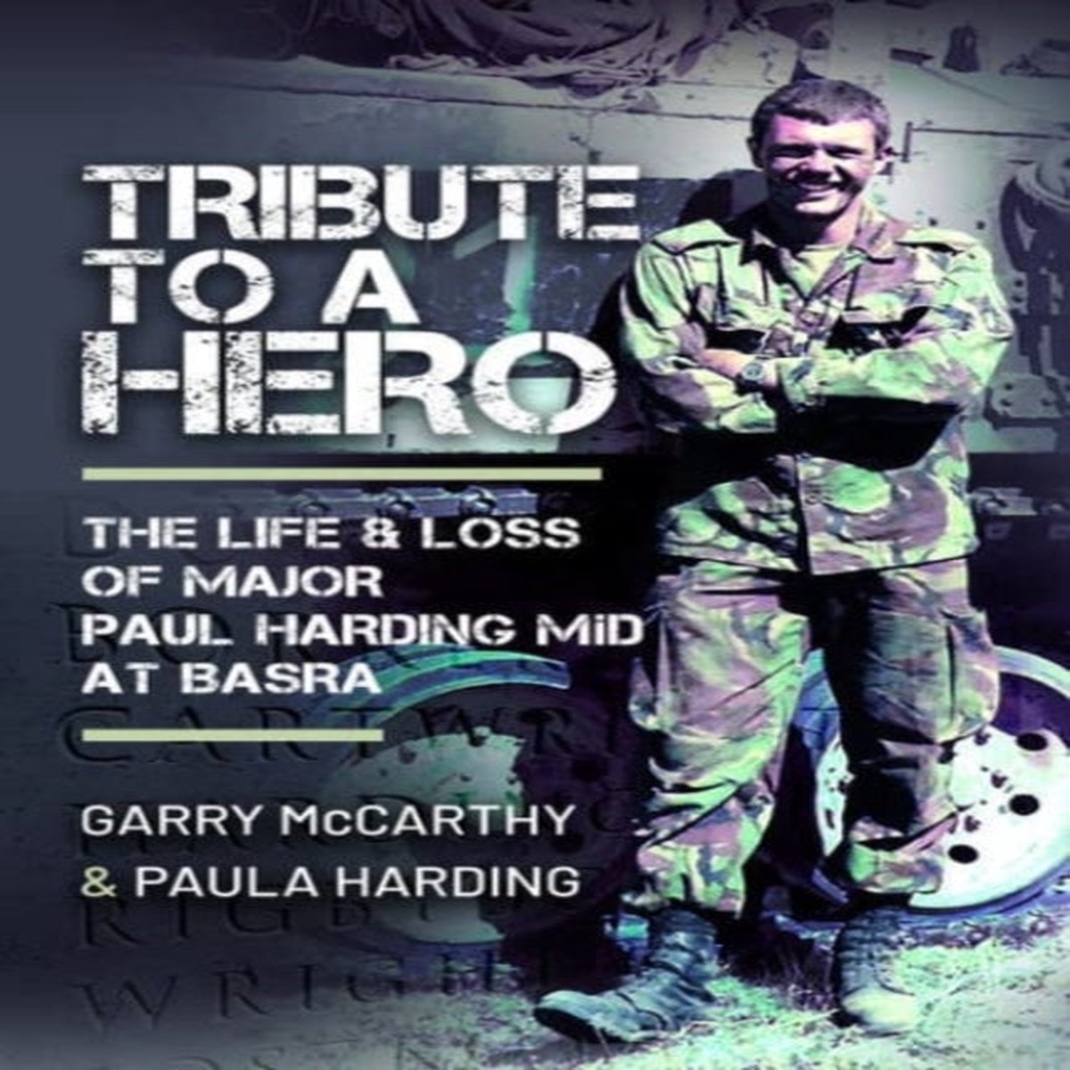 Tribute to a Hero : The Life and Loss of Major Paul Harding MiD at Basra by Garry McCarthy