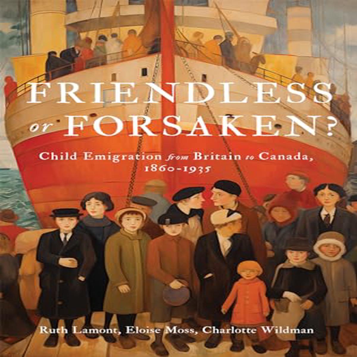 Friendless or Forsaken? : Child Emigration from Britain to Canada, 18601935