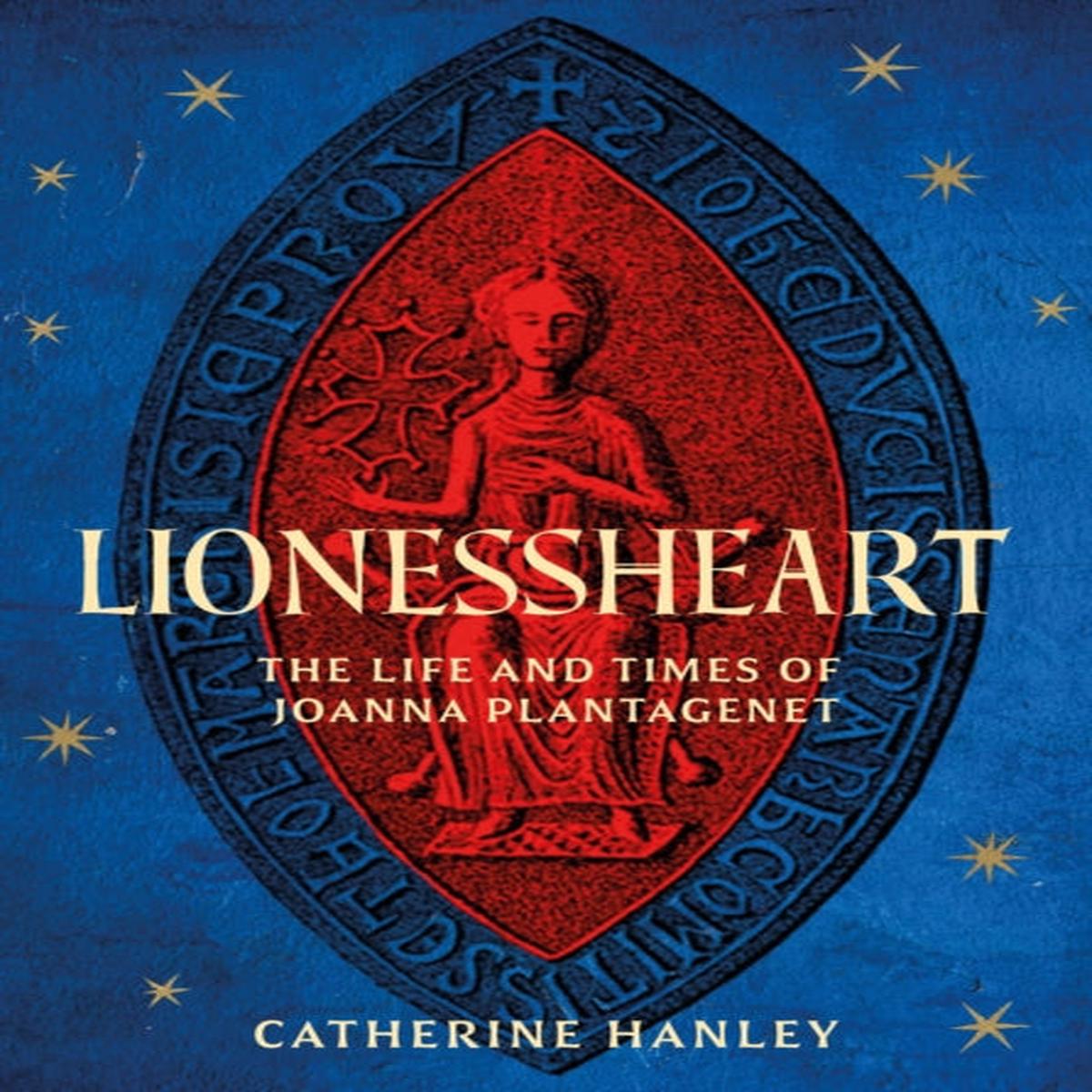 Lionessheart : The Life and Times of Joanna Plantagenet by Hanley, Catherine