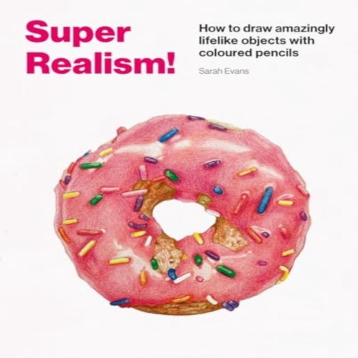 Super Realism! : How to Draw Amazingly Lifelike Drawing with Coloured Pencils by Evans, Sarah