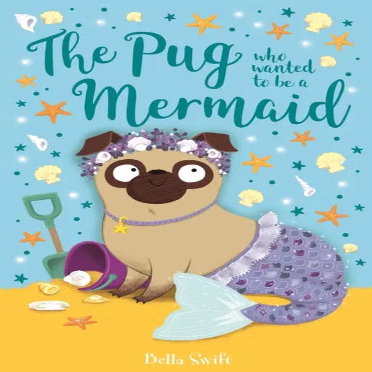 The Pug who wanted to be a Mermaid by Swift, Bella