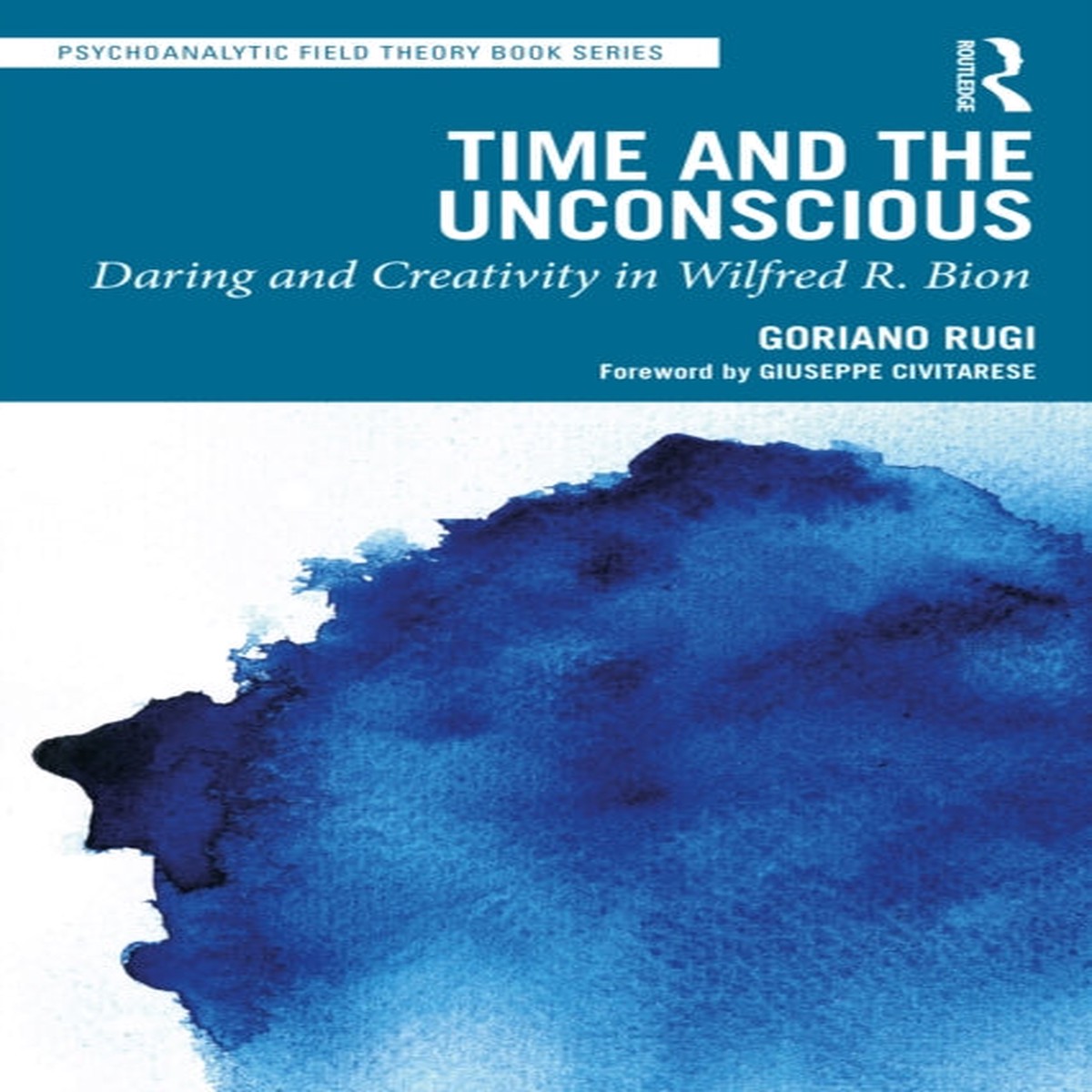 Time and the Unconscious : Daring and Creativity in Wilfred R. Bion by Goriano Rugi