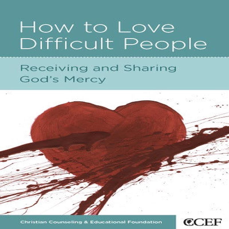 How to Love Difficult People: Receiving and Sharing God’s Mercy (CCEF Minibook)