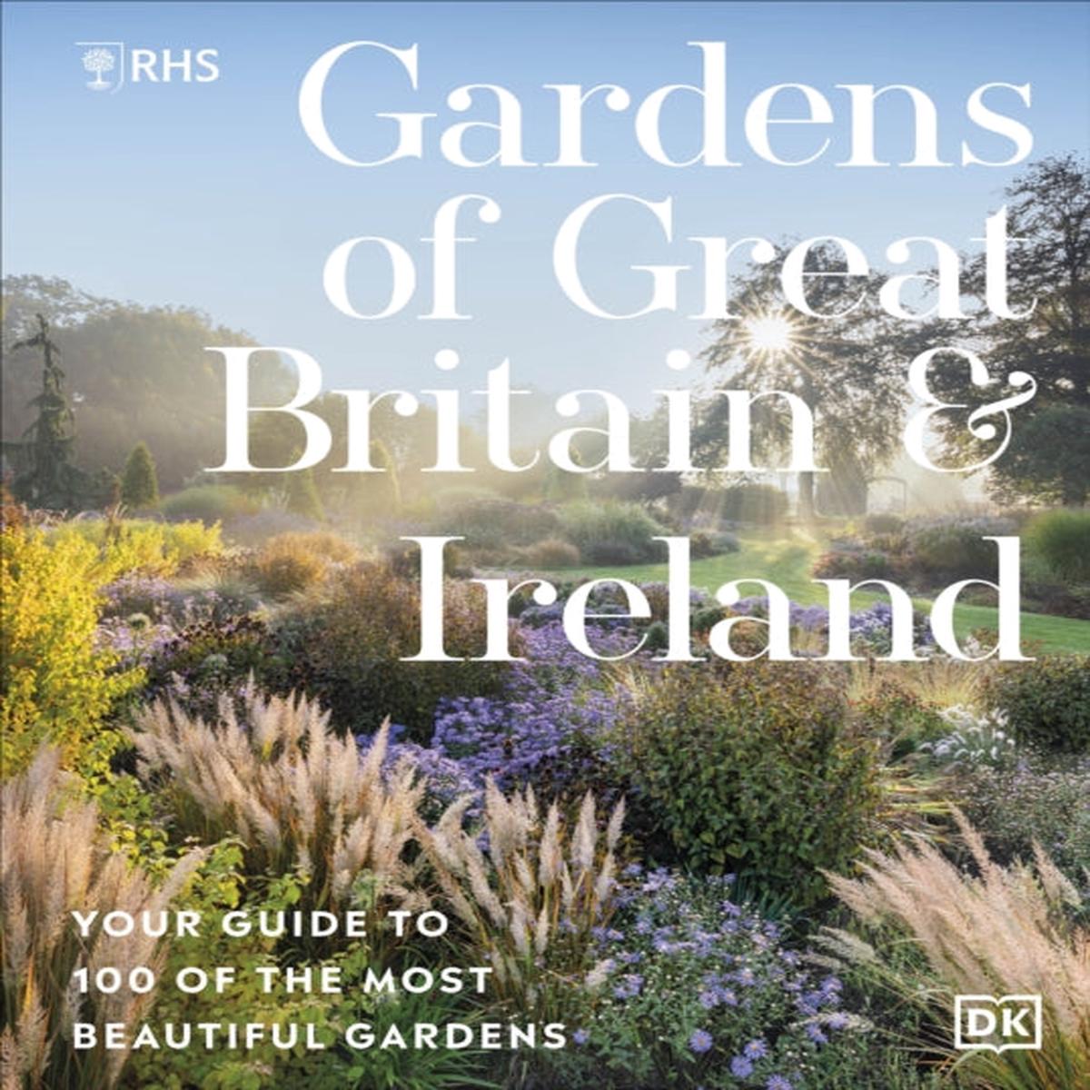 RHS Gardens of Great Britain and Ireland : Your Guide to 100 of the Most Beautiful Gardens by Royal Horticultural Society