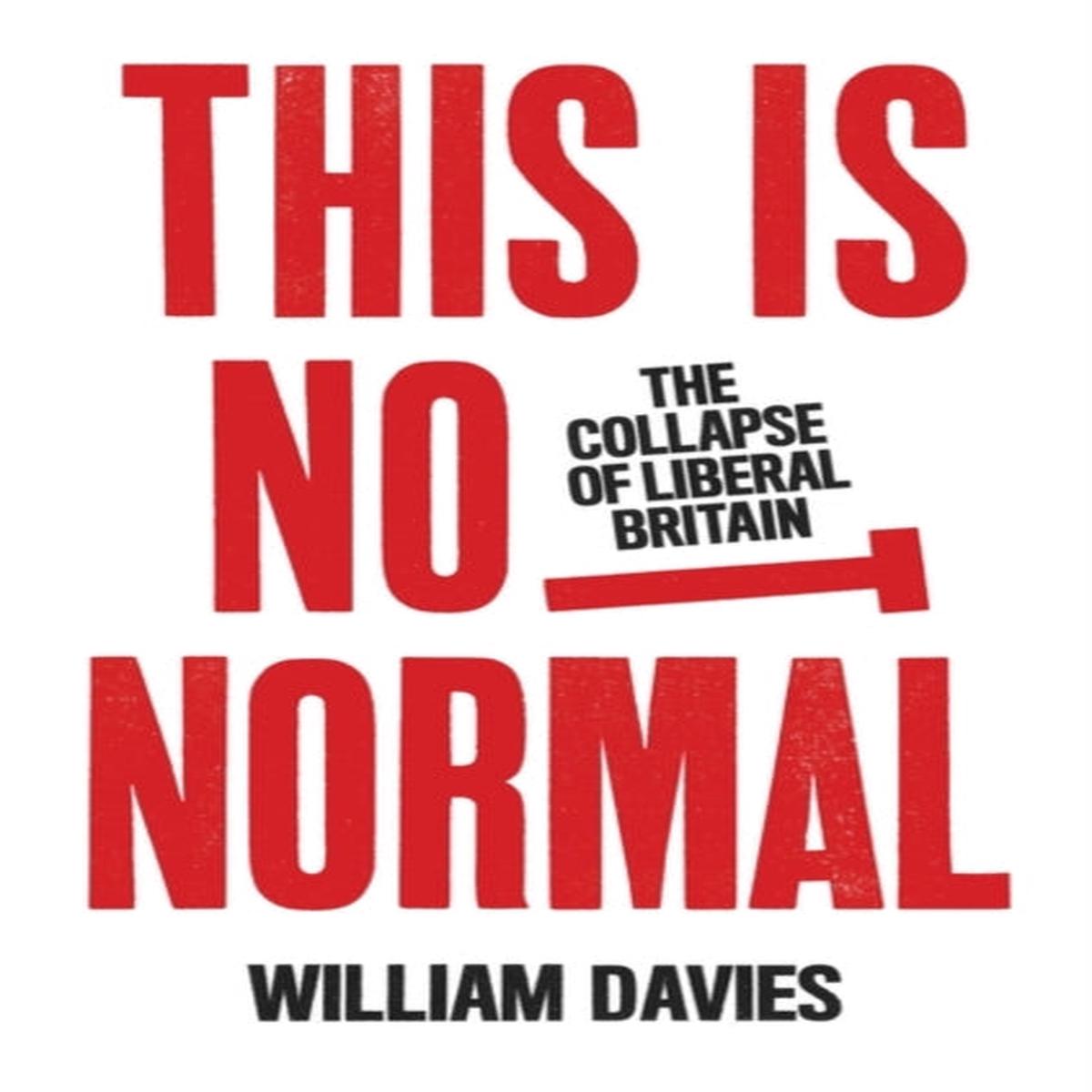 This is Not Normal : The Collapse of Liberal Britain by William Davies