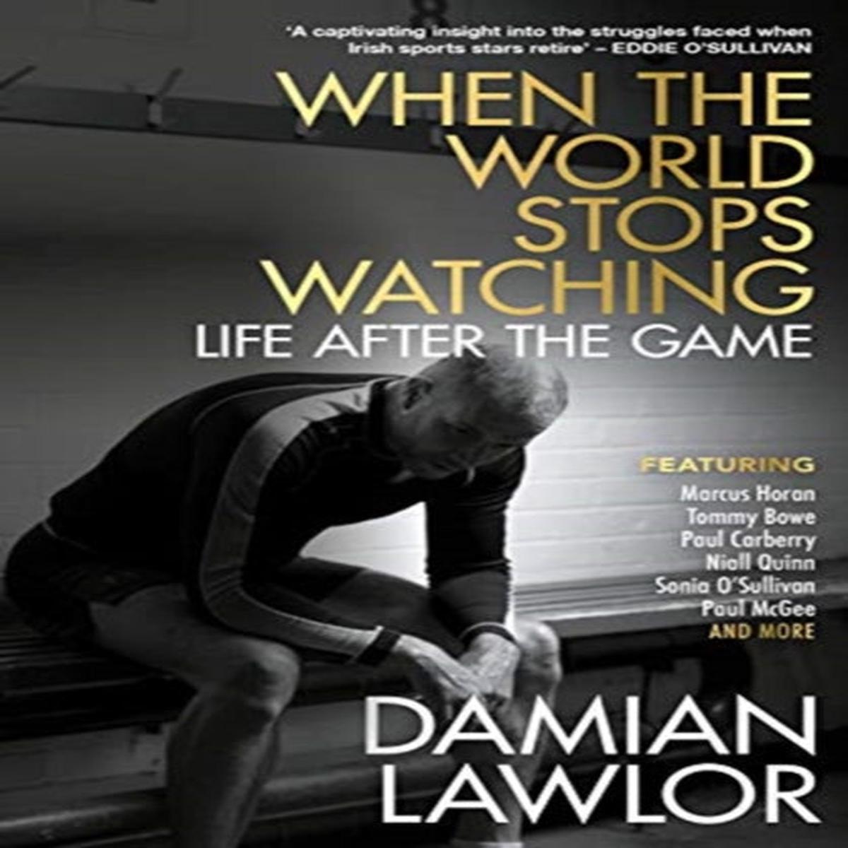 When the World Stops Watching : Life After the Game by DAMIAN LAWLOR