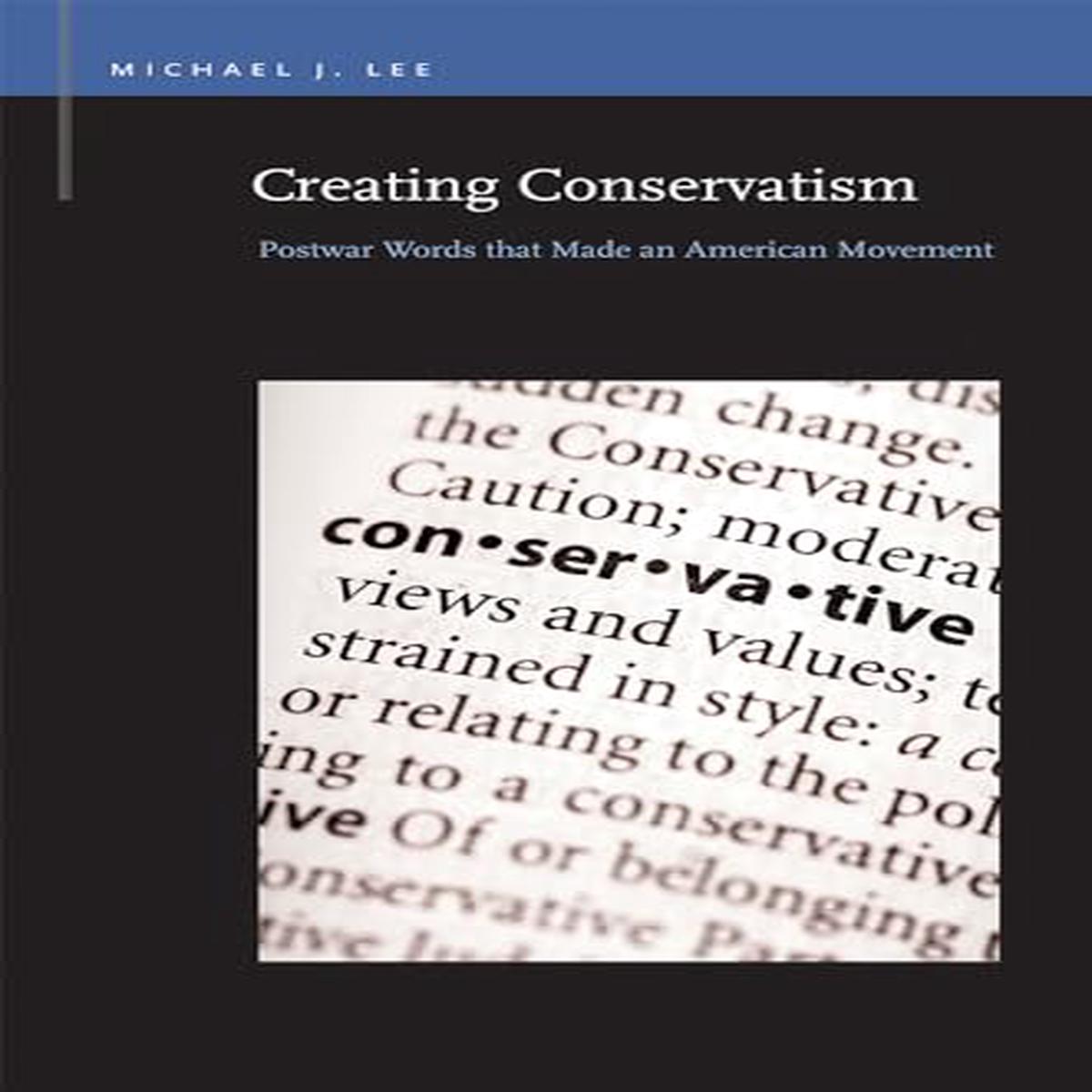 Creating Conservatism : Postwar Words that Made an American Movement