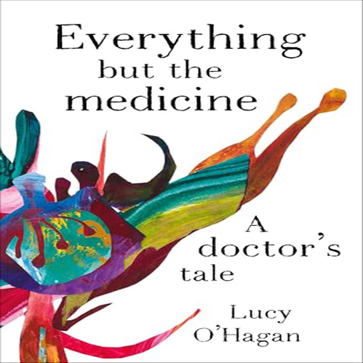 Everything But the Medicine A doctors tale