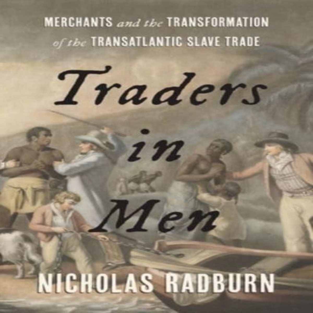 Traders in Men : Merchants and the Transformation of the Transatlantic Slave Trade by Nicholas Radburn