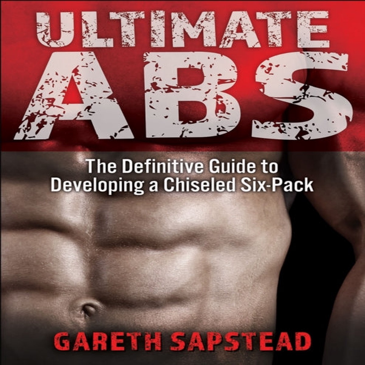 Ultimate Abs : The Definitive Guide to Developing a Chiseled Six-Pack by Gareth Sapstead