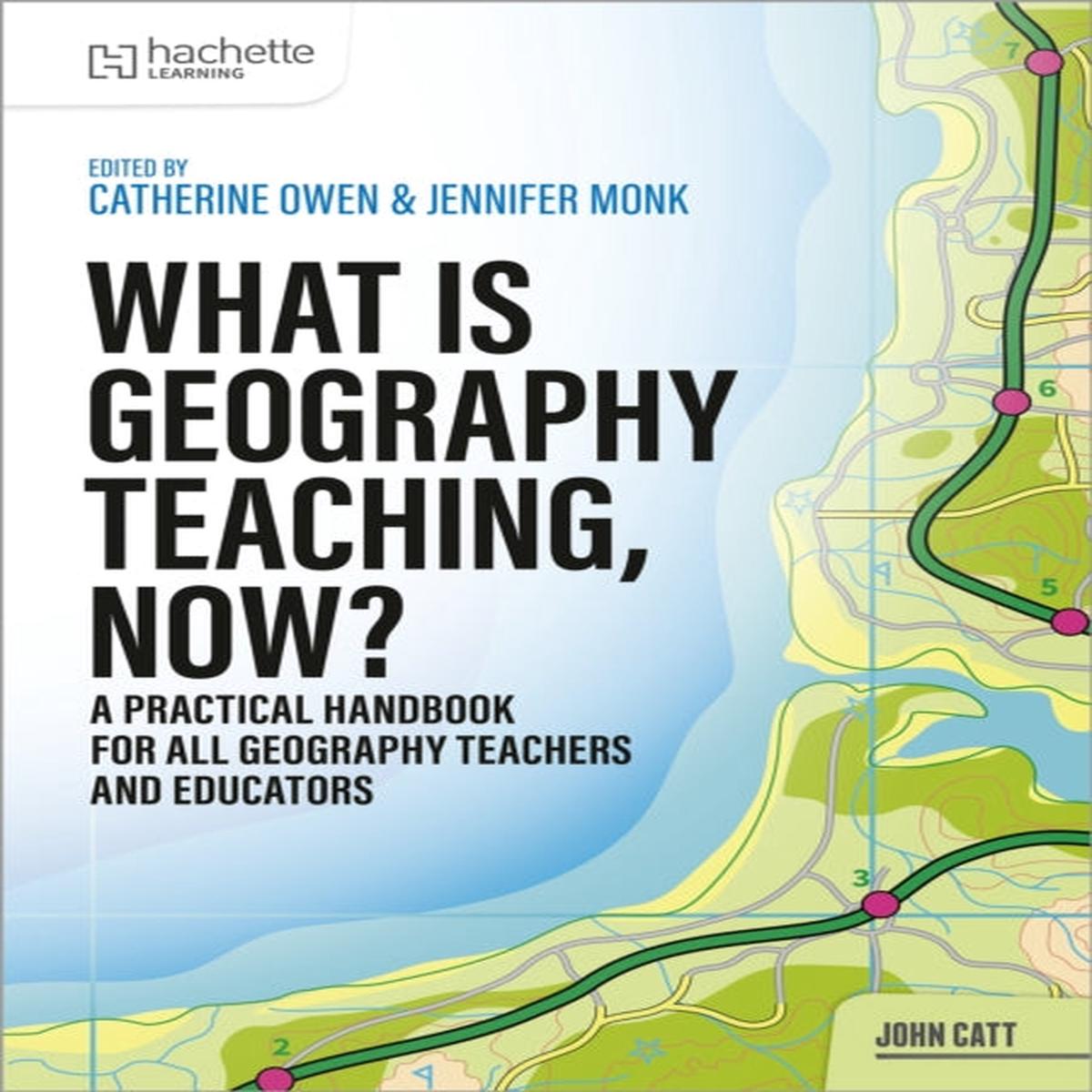 What is Geography Teaching, Now? by Catherine Owen