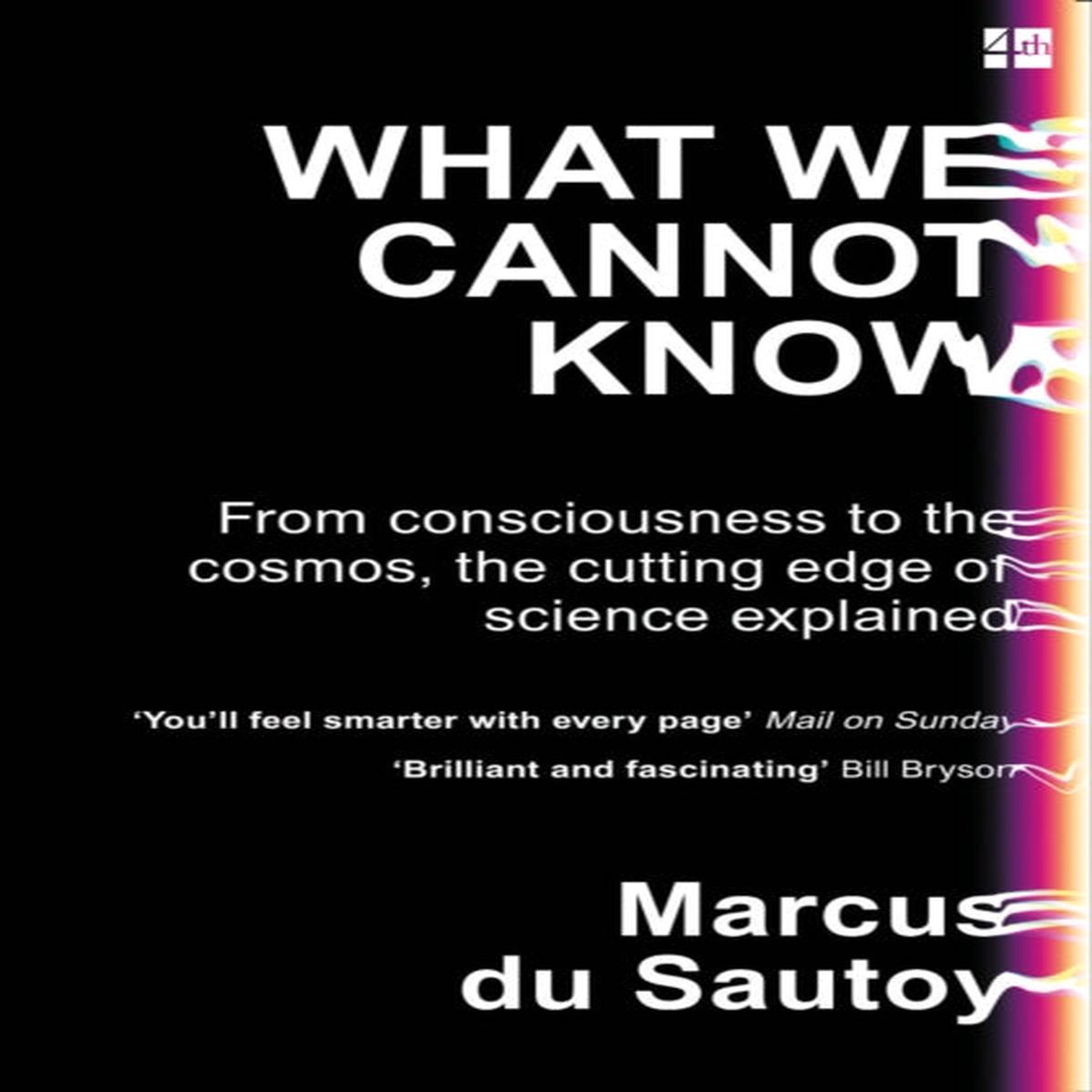 What We Cannot Know : From Consciousness to the Cosmos, the Cutting Edge of Science Explained by Marcus du Sautoy