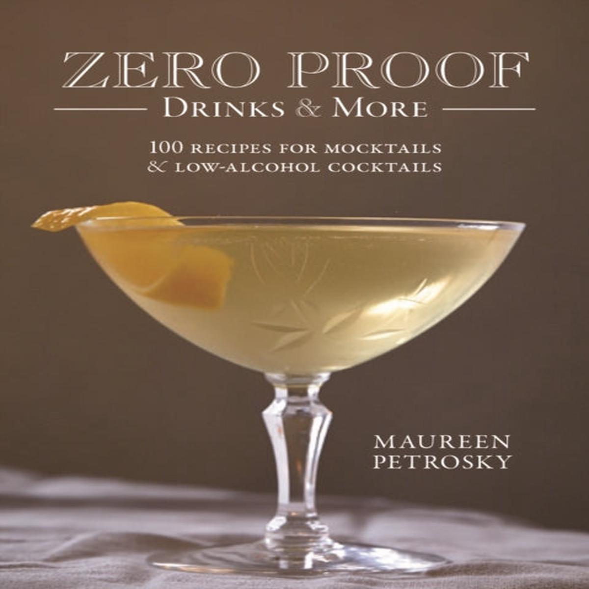 Zero Proof Drinks and More: 100 Recipes for Mocktails and Low-Alcohol Cocktails by Petrosky, Maureen