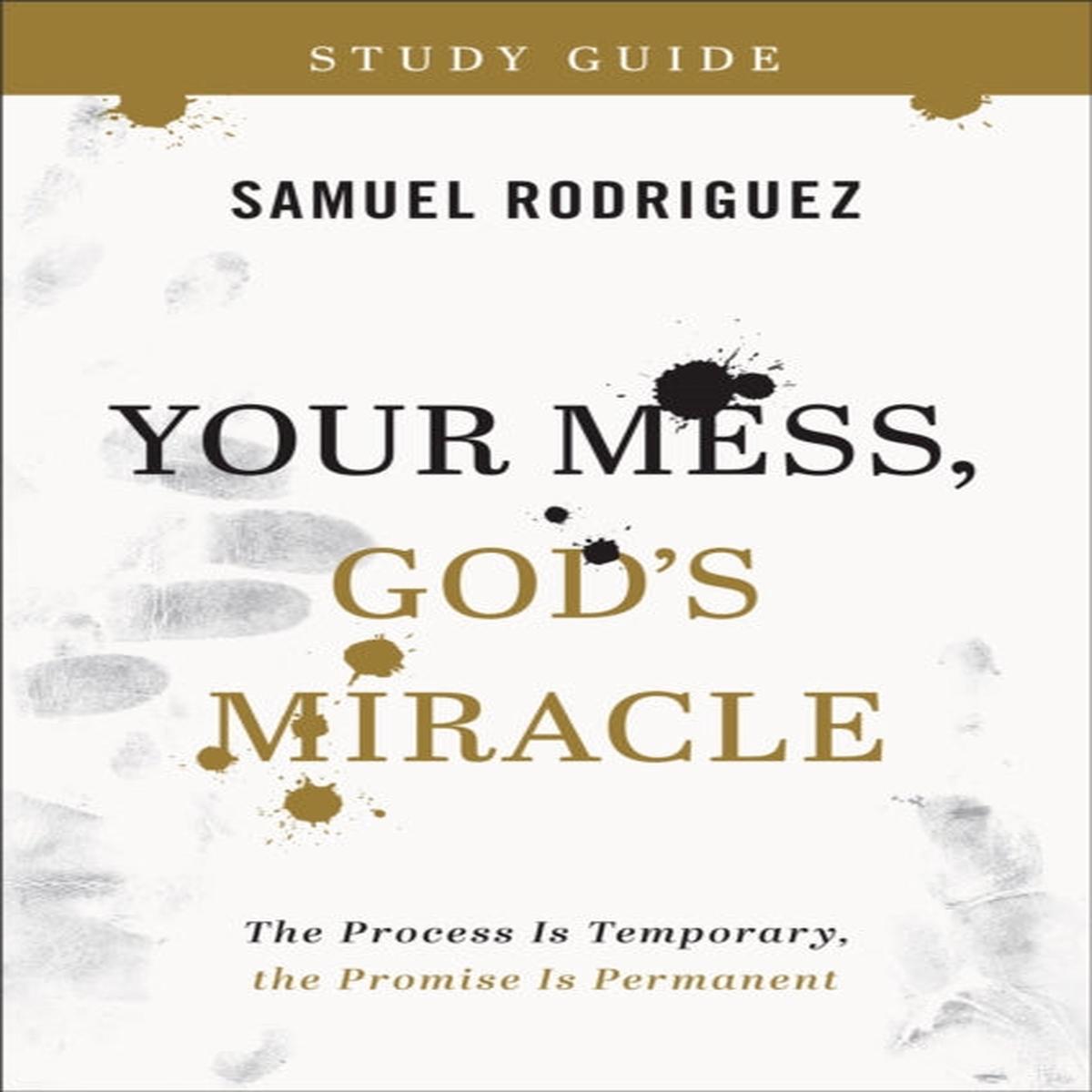 Your Mess, God`s Miracle Study Guide - The Process Is Temporary, the Promise Is Permanent by Samuel Rodriguez