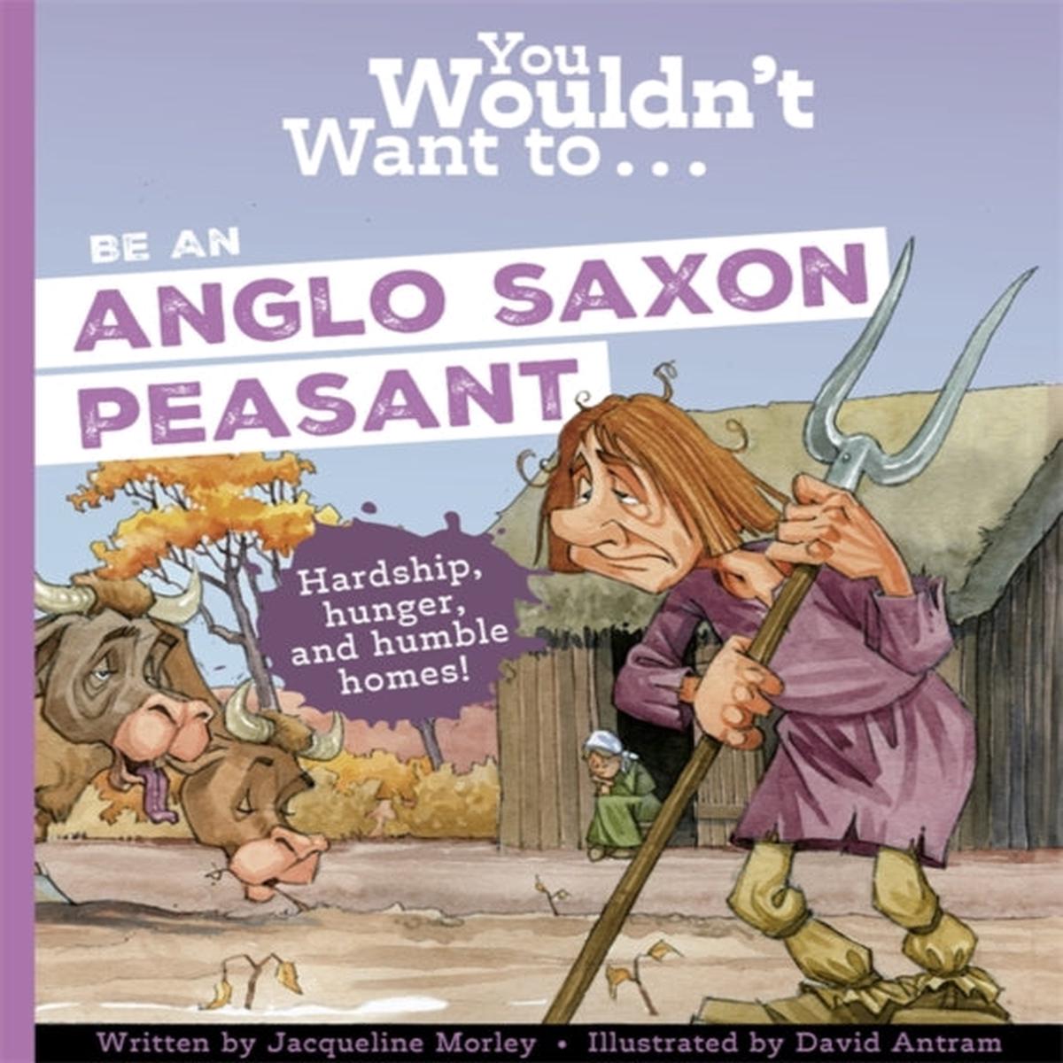 You Wouldn't Want To Be An Anglo-Saxon Peasant by Morley, Jacqueline