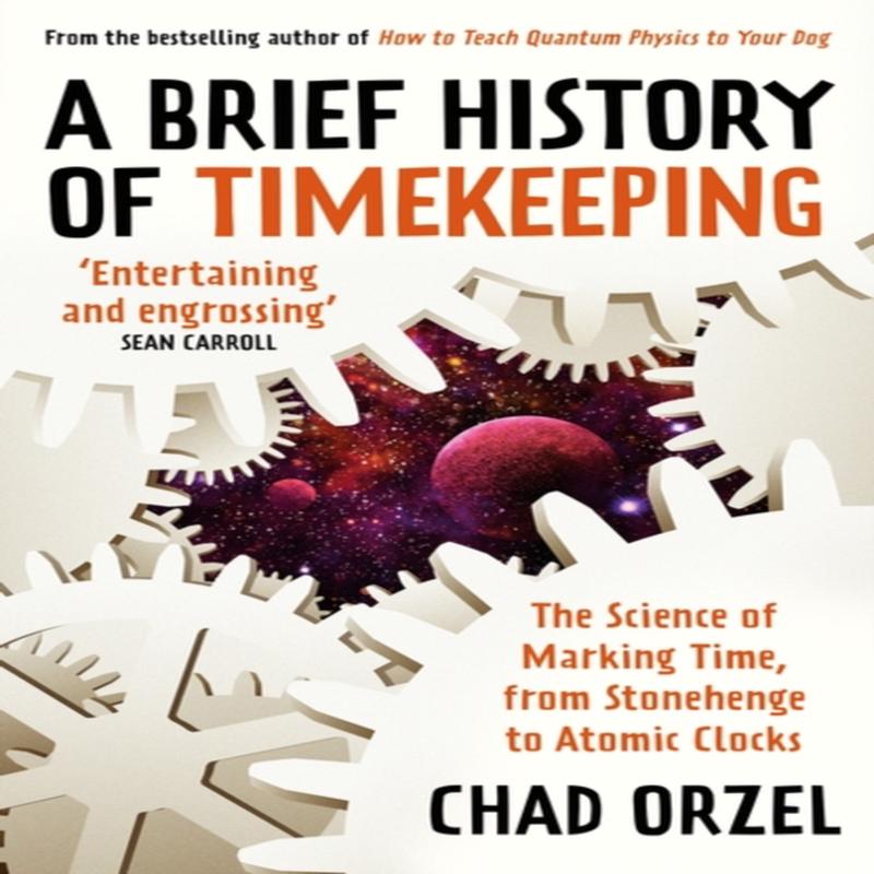 A Brief History of Timekeeping : The Science of Marking Time, from Stonehenge to Atomic Clocks