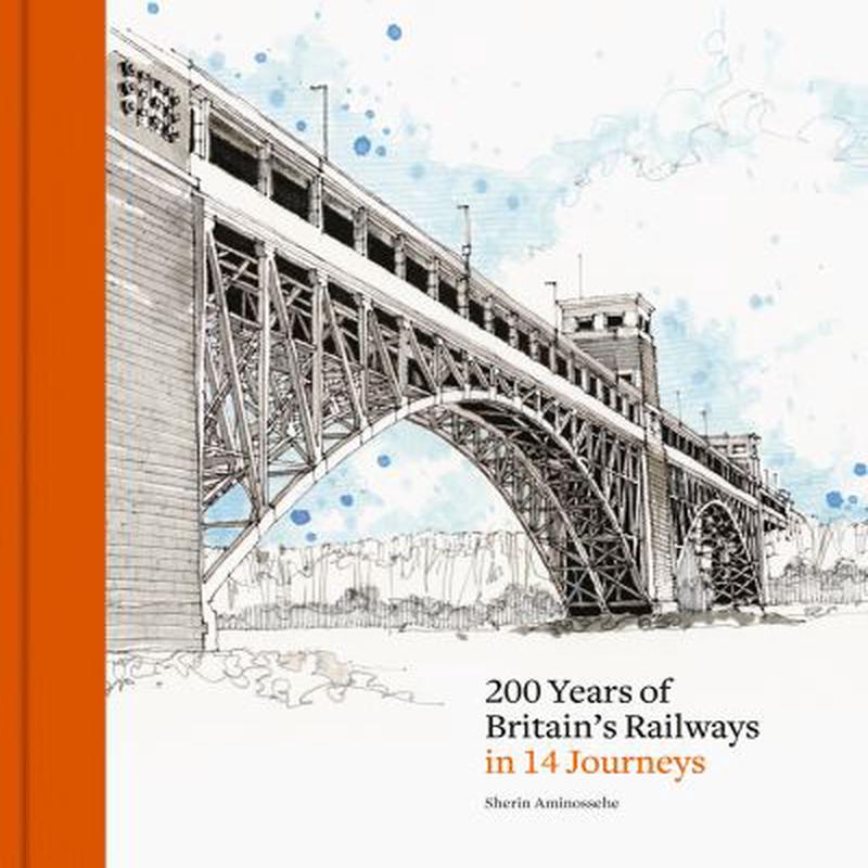 200 Years of Britain's Railways in 14 Journeys Sherin Aminossehe