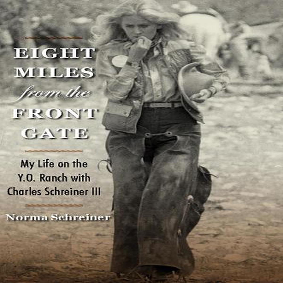 Eight Miles from the Front Gate: My Life on the Y.O. Ranch with Charles Schreiner III (Nancy and Ted Paup Ranching Heritage Series