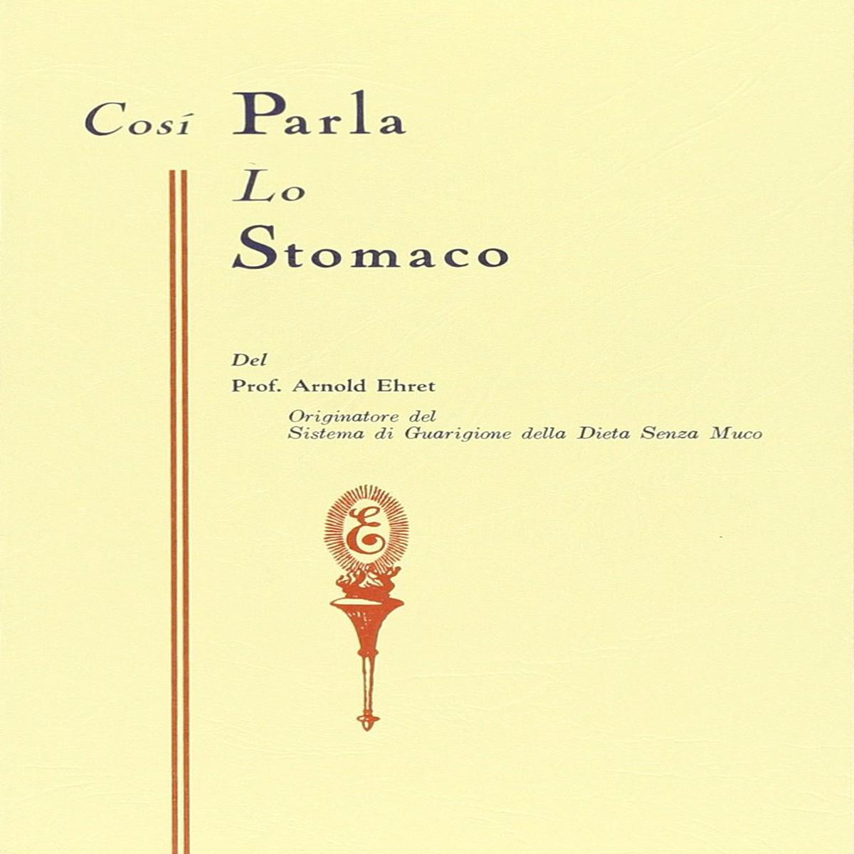 Arnold Ehret - Cosi Parla Lo Stomaco. Il Centro Germinativo Di Tutte Le Malattie. La Tragedia Della Nutrizione Umana