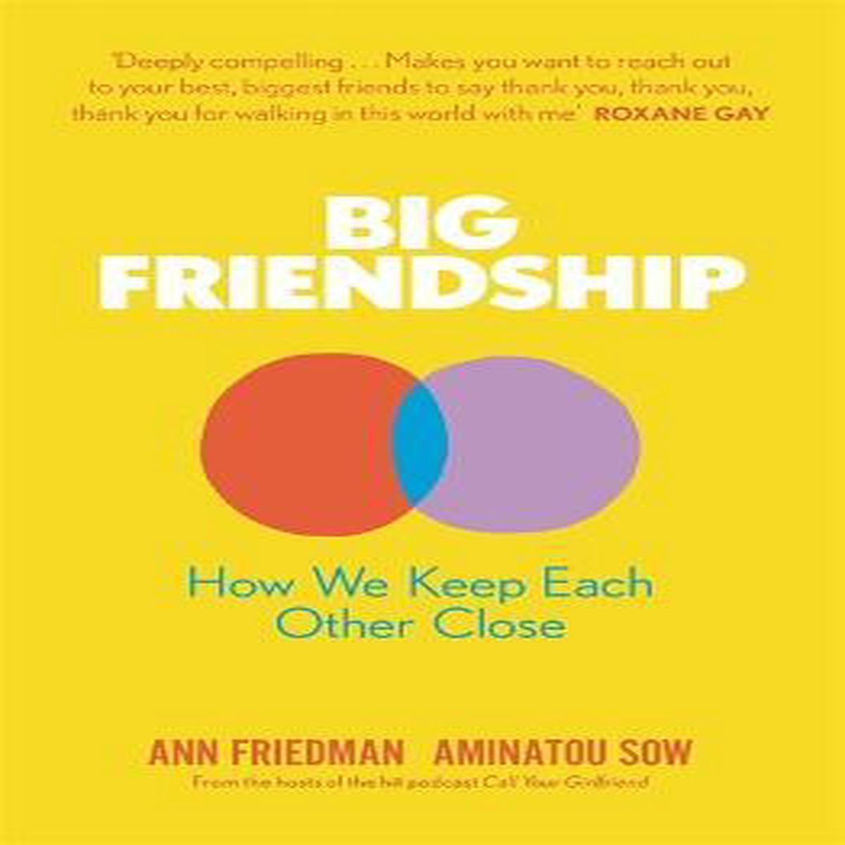 Big Friendship : How We Keep Each Other Close - 'A life-affirming guide to creating and preserving great friendships'