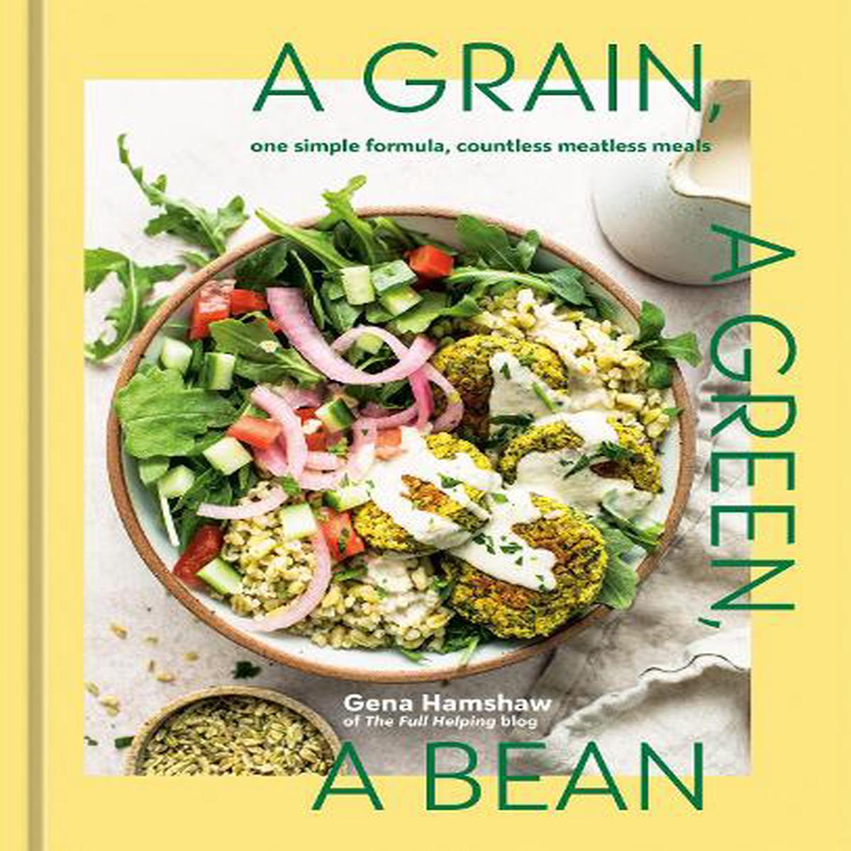 A Grain, a Green, a Bean: One Simple Formula, Countless Meatless Meals [A Plant-Based Cookbook]