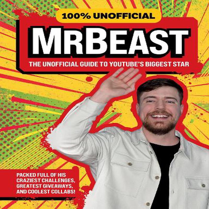 100% Unofficial MrBeast: The Unofficial Guide to YouTubes Biggest Star